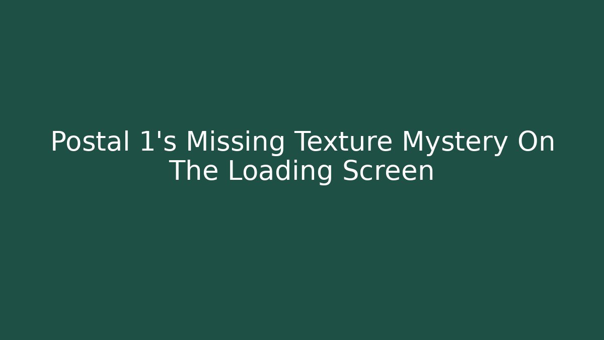 Postal 1's Missing Texture Mystery On The Loading Screen