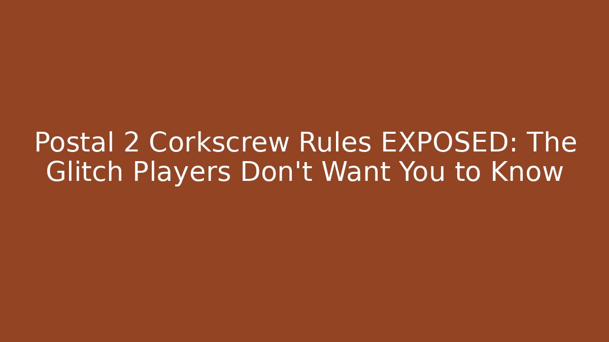 Postal 2 Corkscrew Rules EXPOSED: The Glitch Players Don't Want You to Know