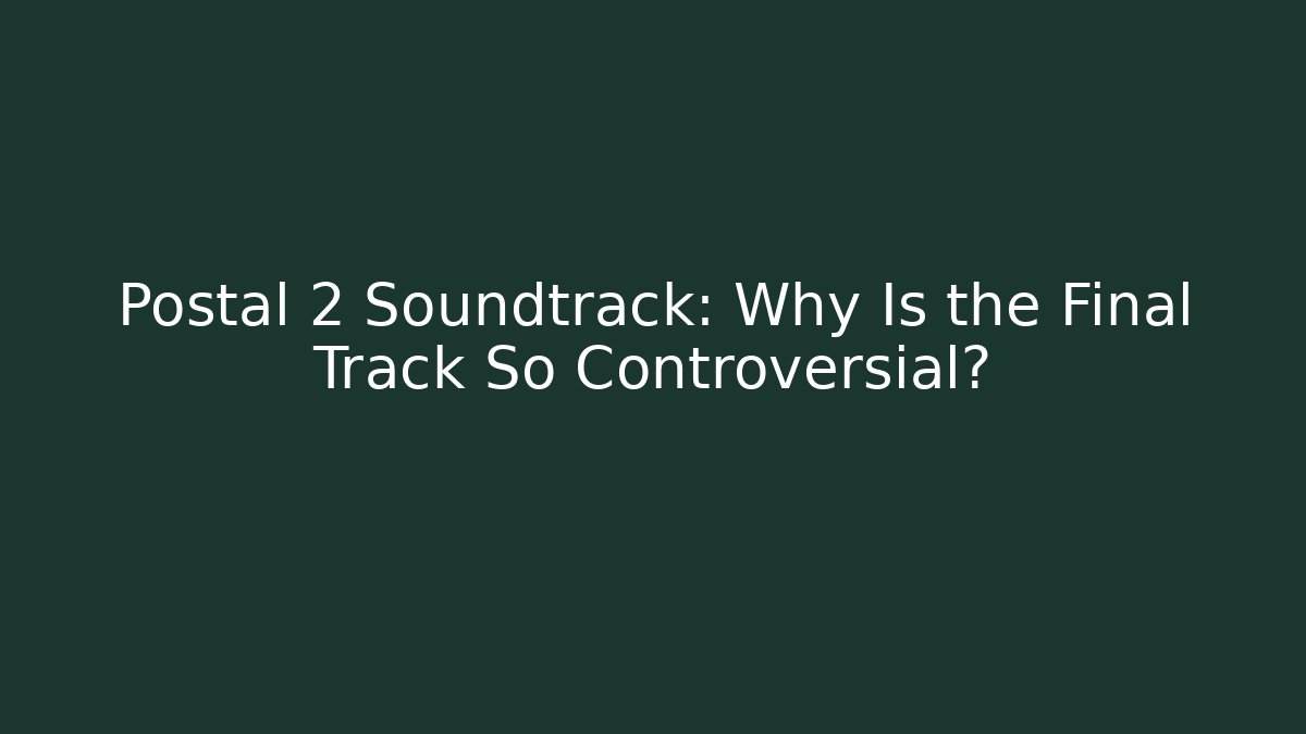 Postal 2 Soundtrack: Why Is the Final Track So Controversial?