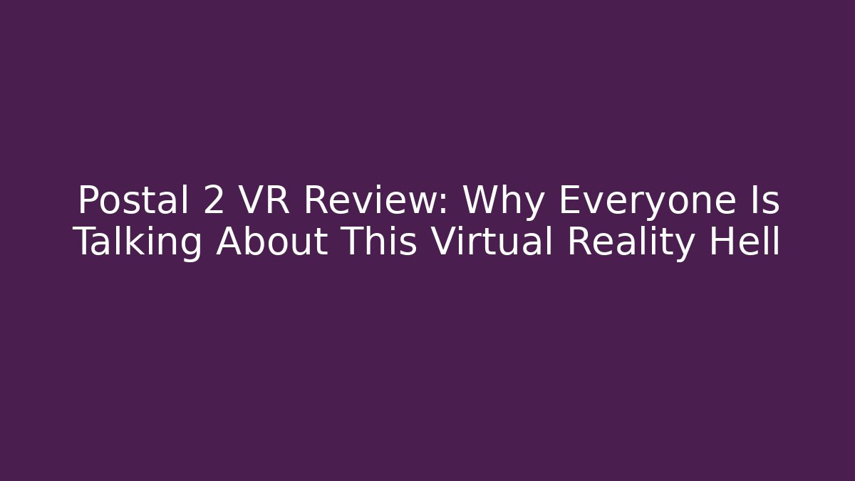Postal 2 VR Review: Why Everyone Is Talking About This Virtual Reality Hell
