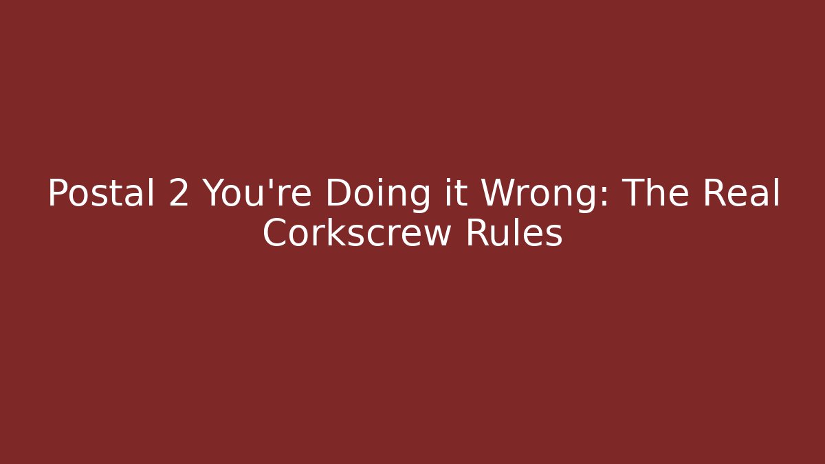Postal 2 You're Doing it Wrong: The Real Corkscrew Rules