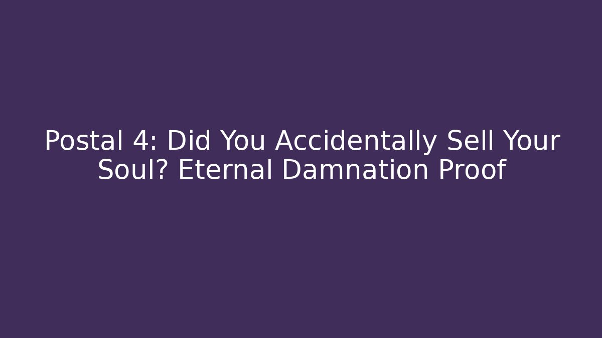 Postal 4: Did You Accidentally Sell Your Soul? Eternal Damnation Proof