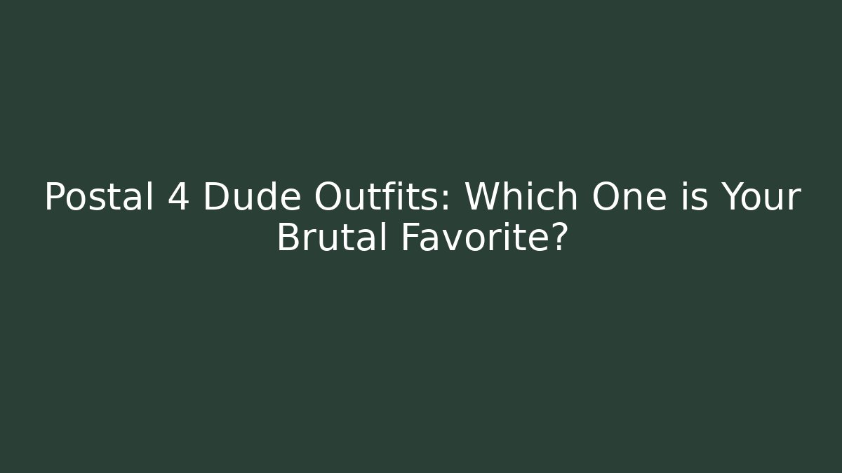 Postal 4 Dude Outfits: Which One is Your Brutal Favorite?