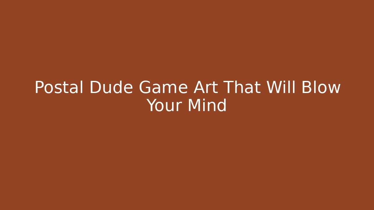 Postal Dude Game Art That Will Blow Your Mind