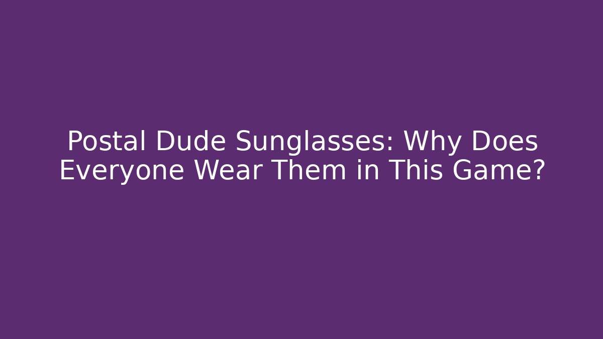 Postal Dude Sunglasses: Why Does Everyone Wear Them in This Game?