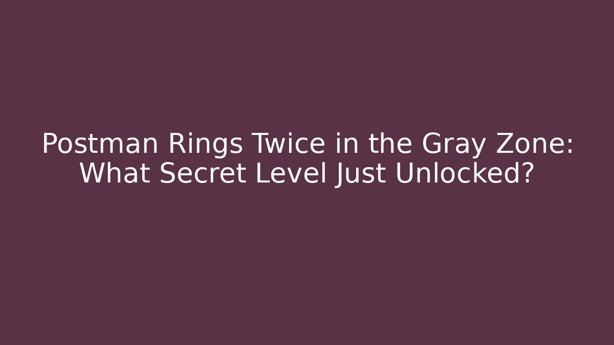 Postman Rings Twice in the Gray Zone: What Secret Level Just Unlocked?