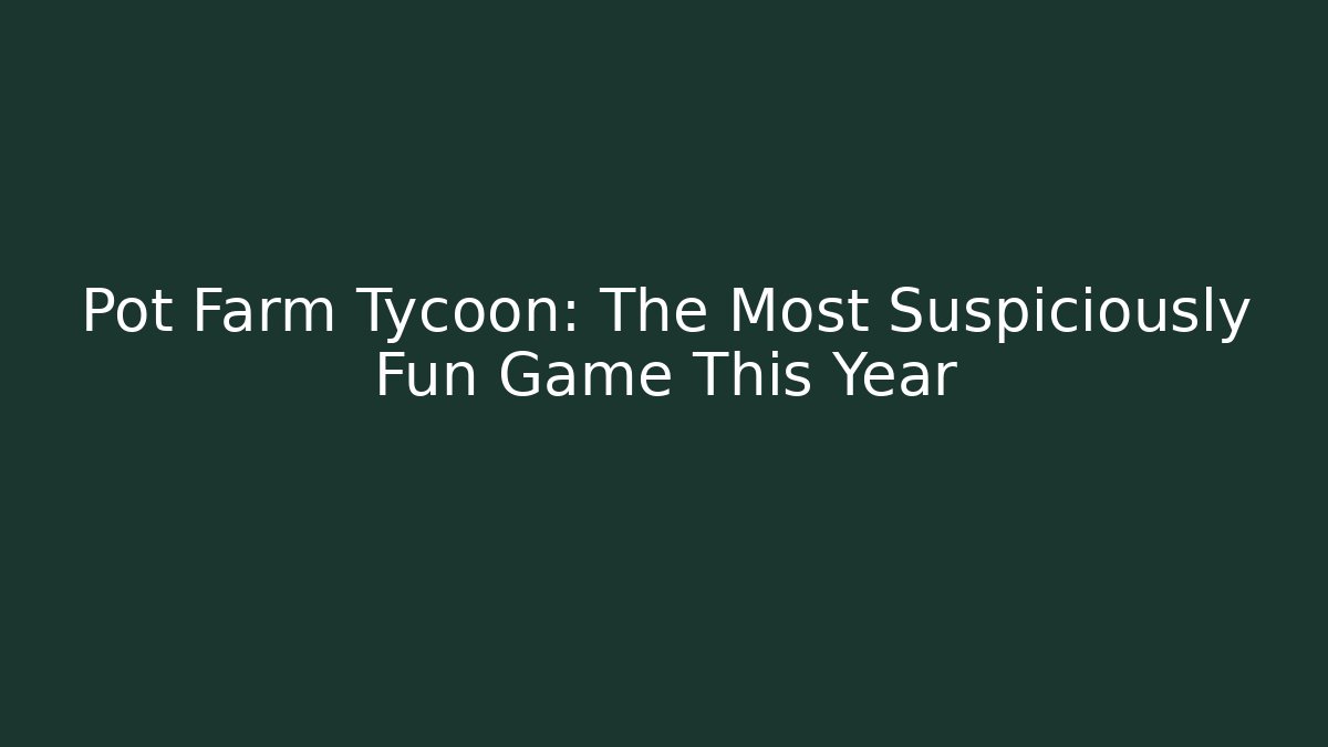 Pot Farm Tycoon: The Most Suspiciously Fun Game This Year