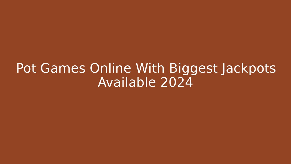 Pot Games Online With Biggest Jackpots Available 2024