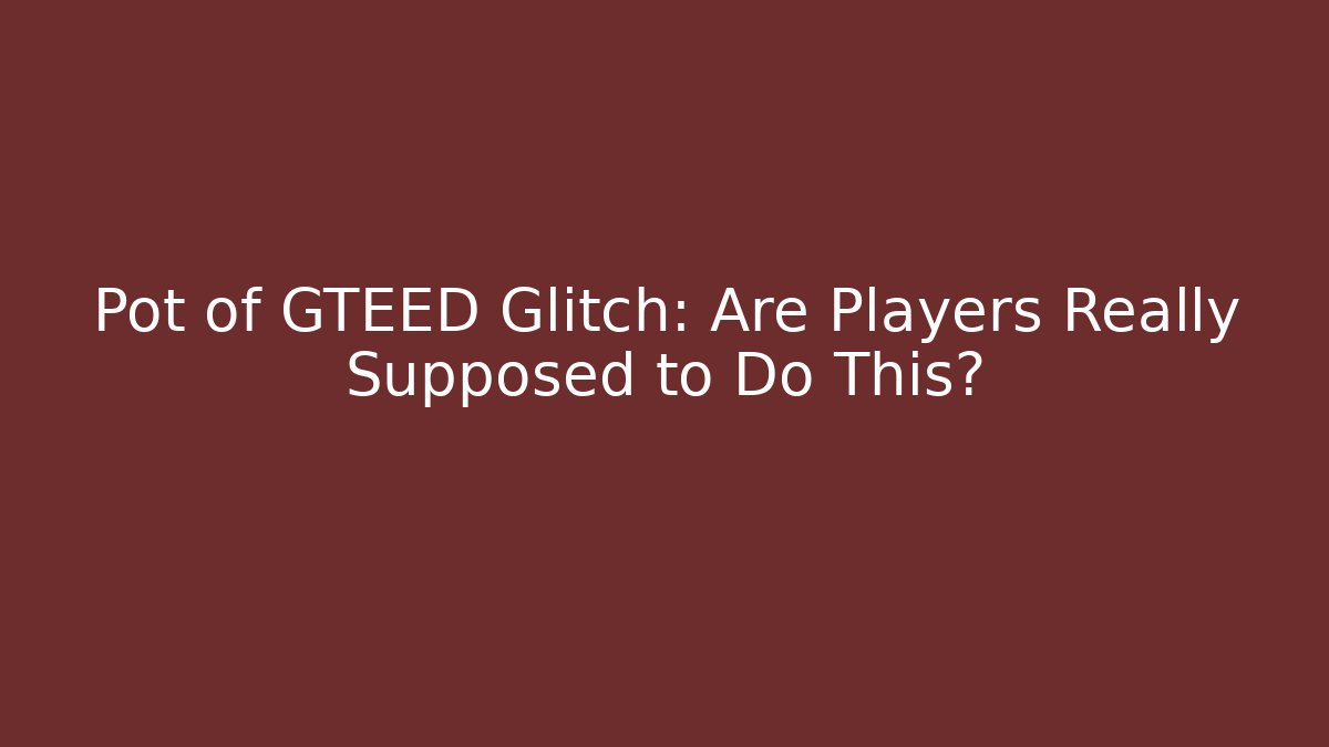 Pot of GTEED Glitch: Are Players Really Supposed to Do This?