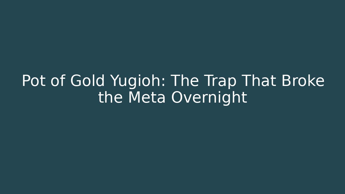 Pot of Gold Yugioh: The Trap That Broke the Meta Overnight