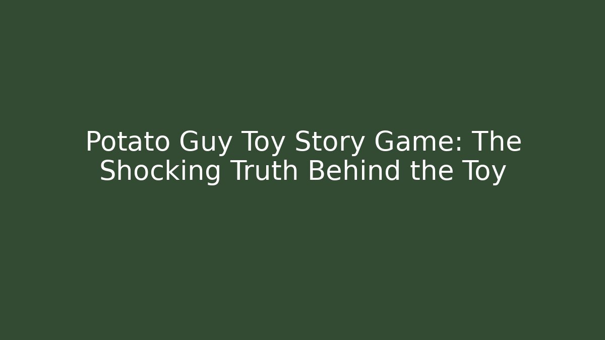 Potato Guy Toy Story Game: The Shocking Truth Behind the Toy