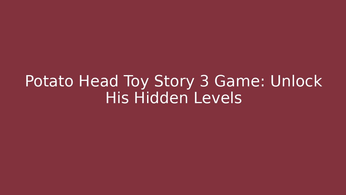 Potato Head Toy Story 3 Game: Unlock His Hidden Levels