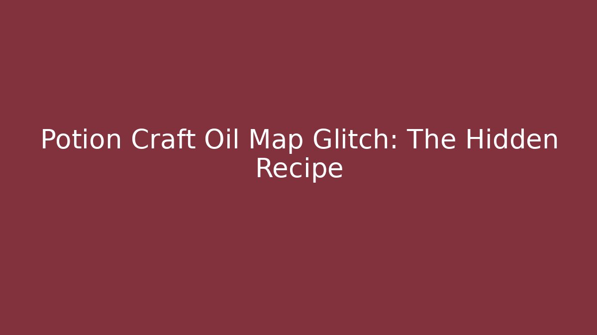 Potion Craft Oil Map Glitch: The Hidden Recipe