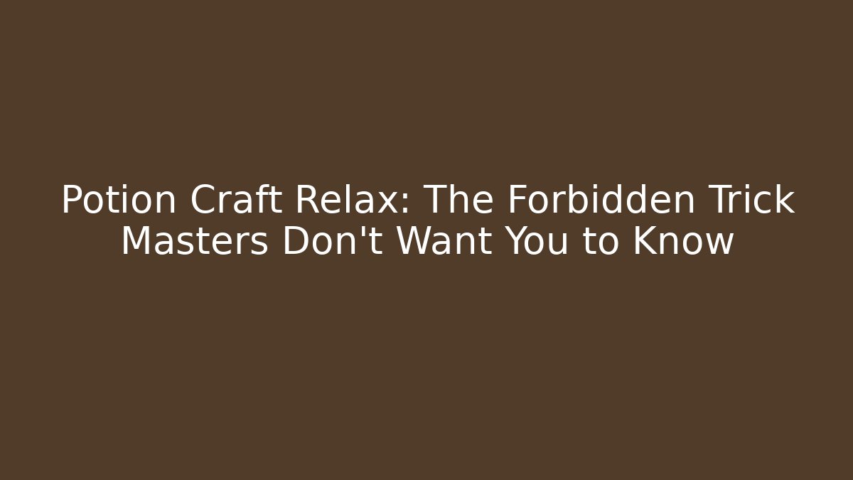 Potion Craft Relax: The Forbidden Trick Masters Don't Want You to Know