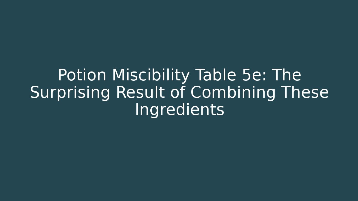 Potion Miscibility Table 5e: The Surprising Result of Combining These Ingredients - Critter Realm