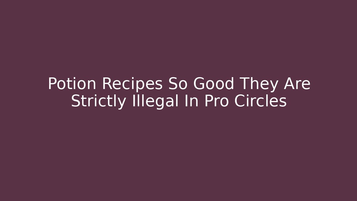 Potion Recipes So Good They Are Strictly Illegal In Pro Circles