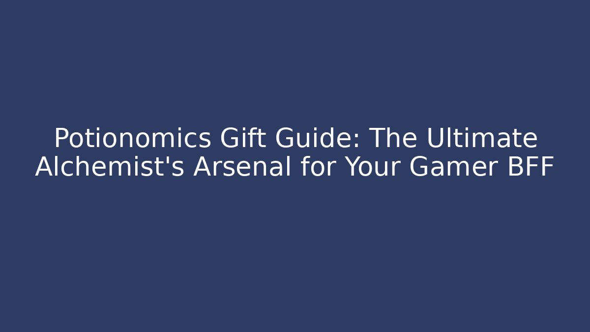 Potionomics Gift Guide: The Ultimate Alchemist’s Arsenal for Your Gamer BFF