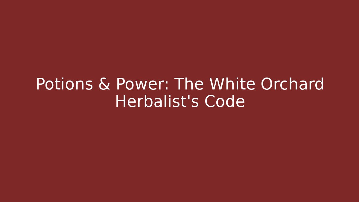 Potions & Power: The White Orchard Herbalist’s Code