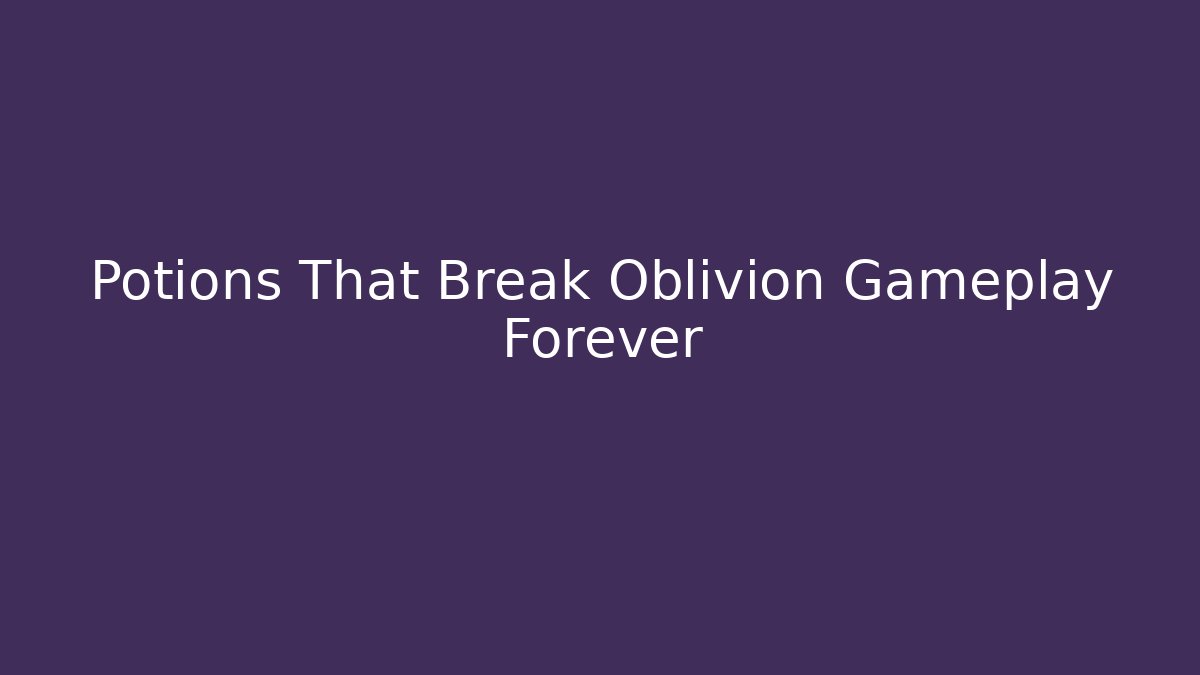 Potions That Break Oblivion Gameplay Forever