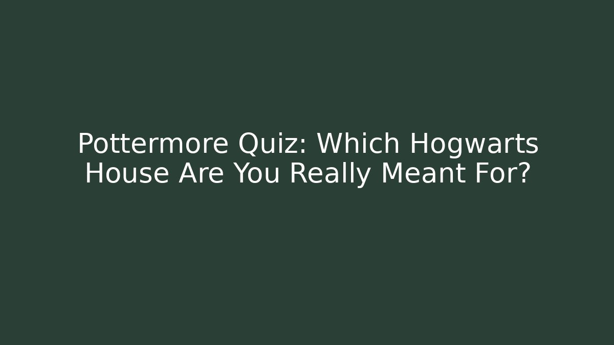 Pottermore Quiz: Which Hogwarts House Are You Really Meant For?