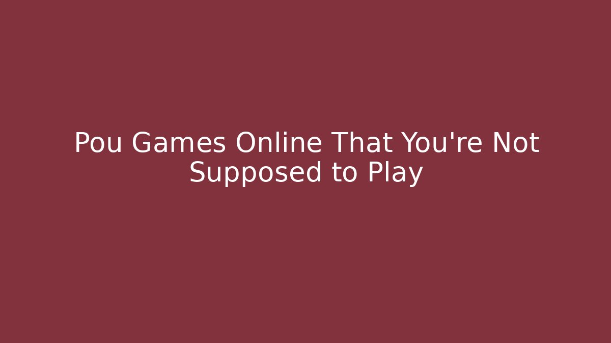 Pou Games Online That You’re Not Supposed to Play