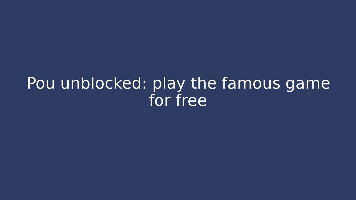 Pou unblocked: play the famous game for free