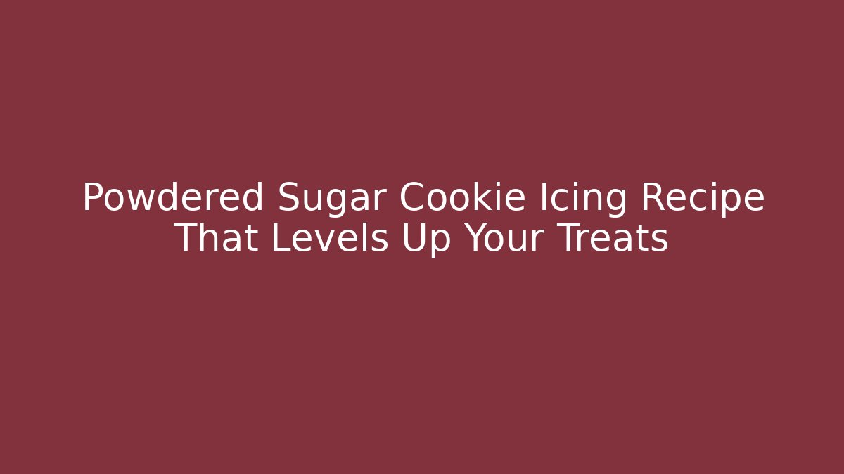 Powdered Sugar Cookie Icing Recipe That Levels Up Your Treats