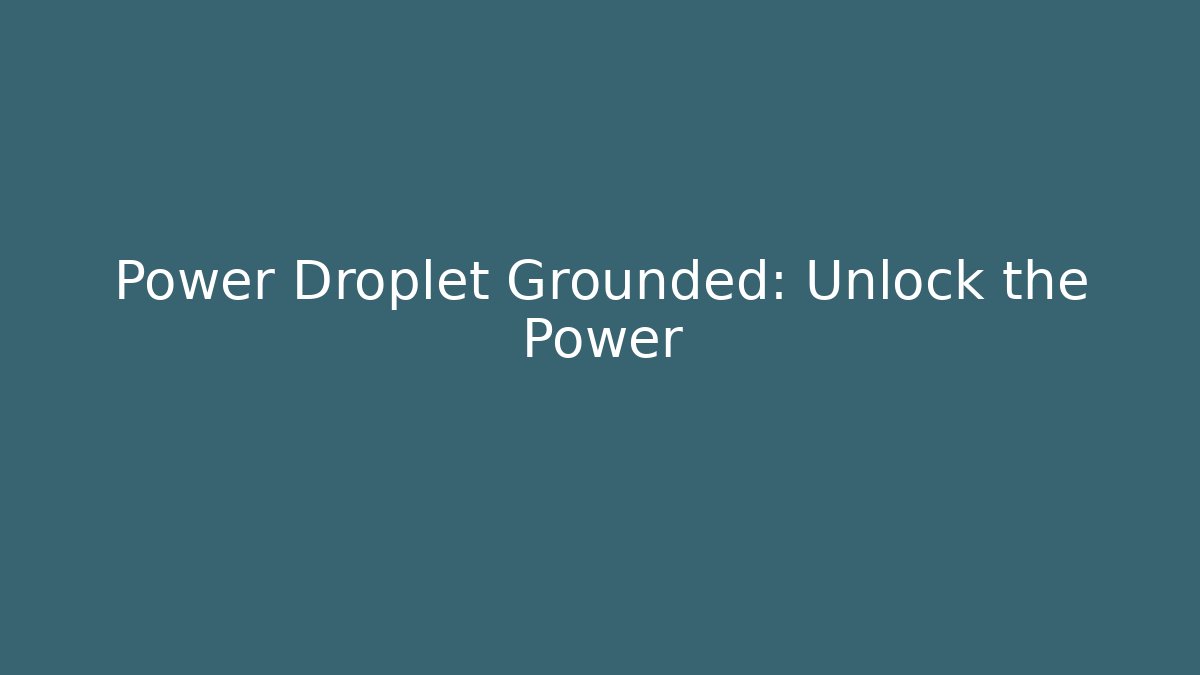 Power Droplet Grounded: Unlock the Power