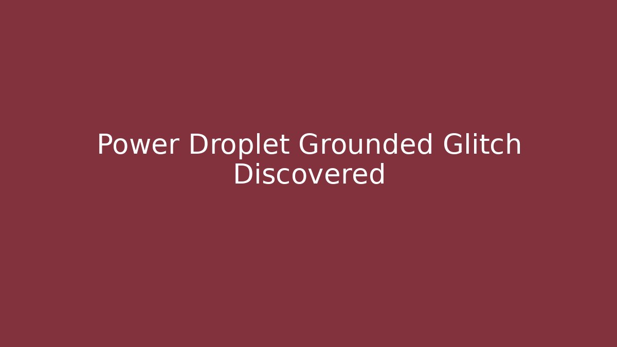 Power Droplet Grounded Glitch Discovered
