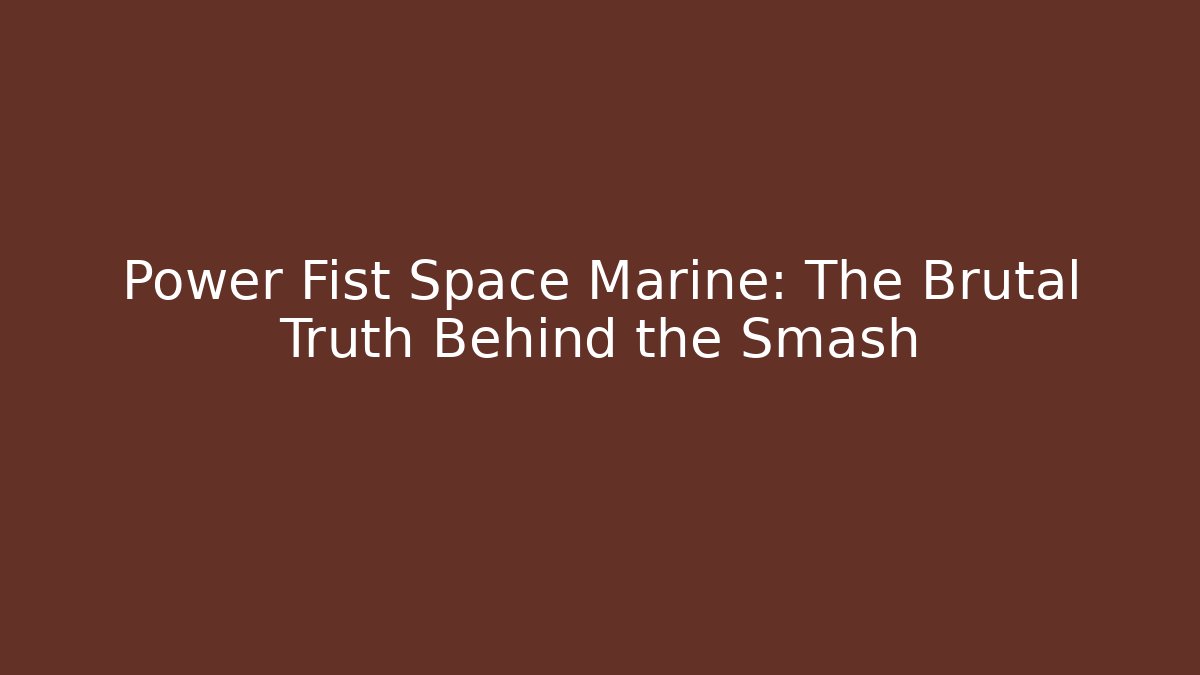 Power Fist Space Marine: The Brutal Truth Behind the Smash