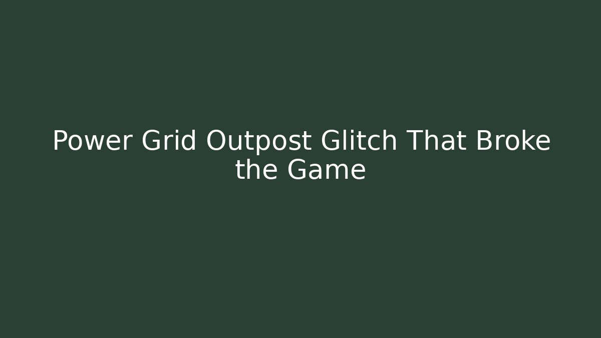 Power Grid Outpost Glitch That Broke the Game