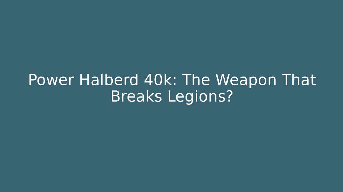 Power Halberd 40k: The Weapon That Breaks Legions?