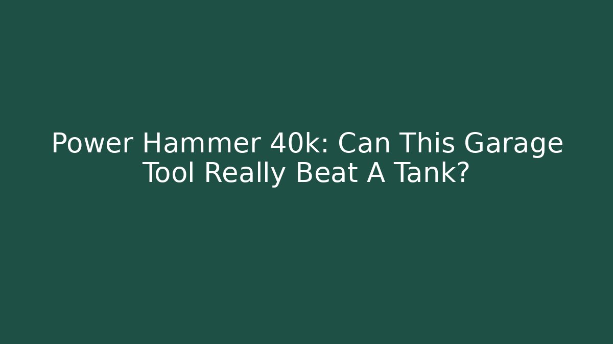 Power Hammer 40k: Can This Garage Tool Really Beat A Tank?