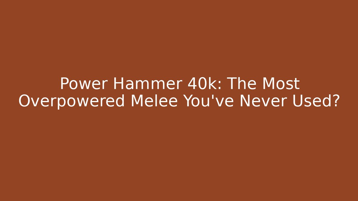 Power Hammer 40k: The Most Overpowered Melee You've Never Used?