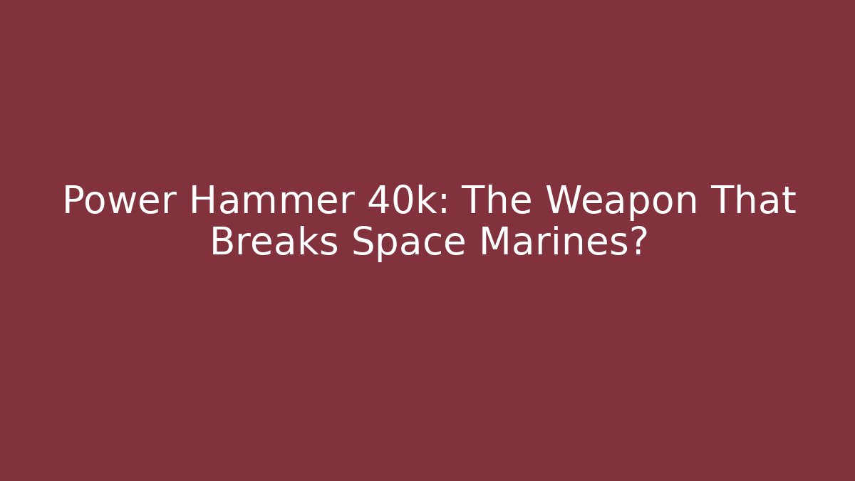 Power Hammer 40k: The Weapon That Breaks Space Marines? - Critter Realm