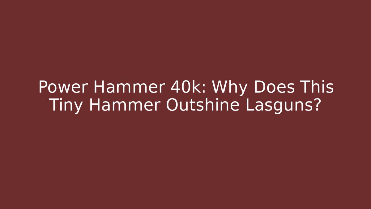 Power Hammer 40k: Why Does This Tiny Hammer Outshine Lasguns?