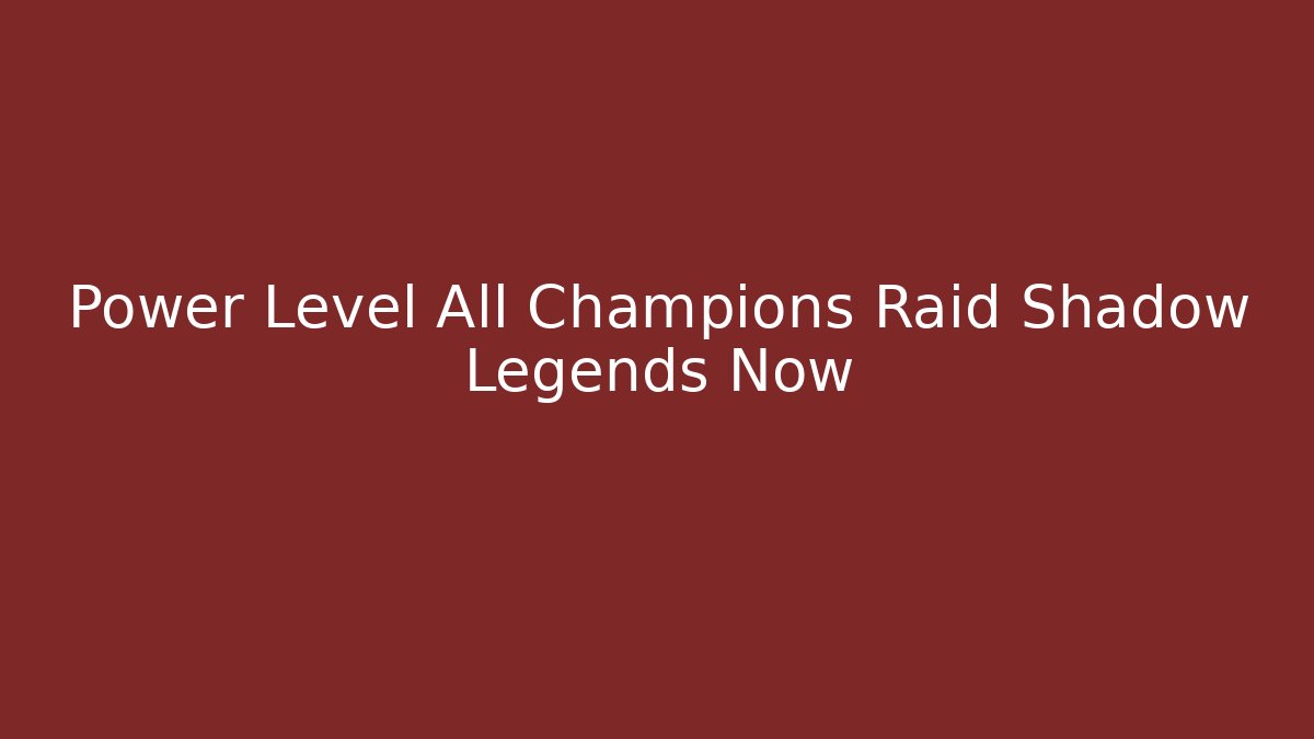 Power Level All Champions Raid Shadow Legends Now