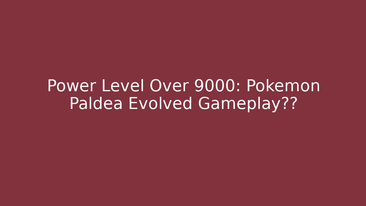 Power Level Over 9000: Pokémon Paldea Evolved Gameplay泄露