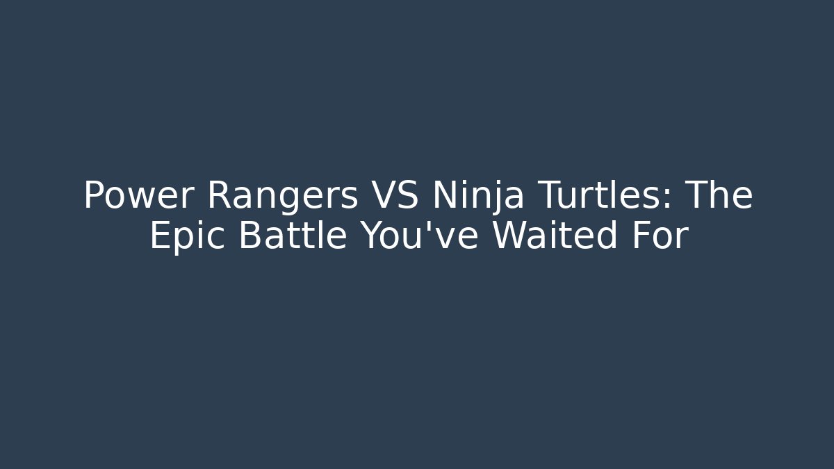 Power Rangers VS Ninja Turtles: The Epic Battle You’ve Waited For