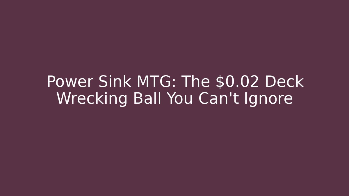 Power Sink MTG: The $0.02 Deck Wrecking Ball You Can't Ignore