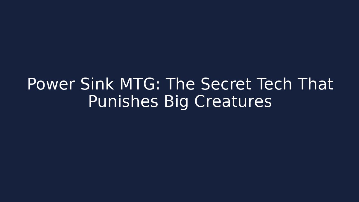 Power Sink MTG: The Secret Tech That Punishes Big Creatures