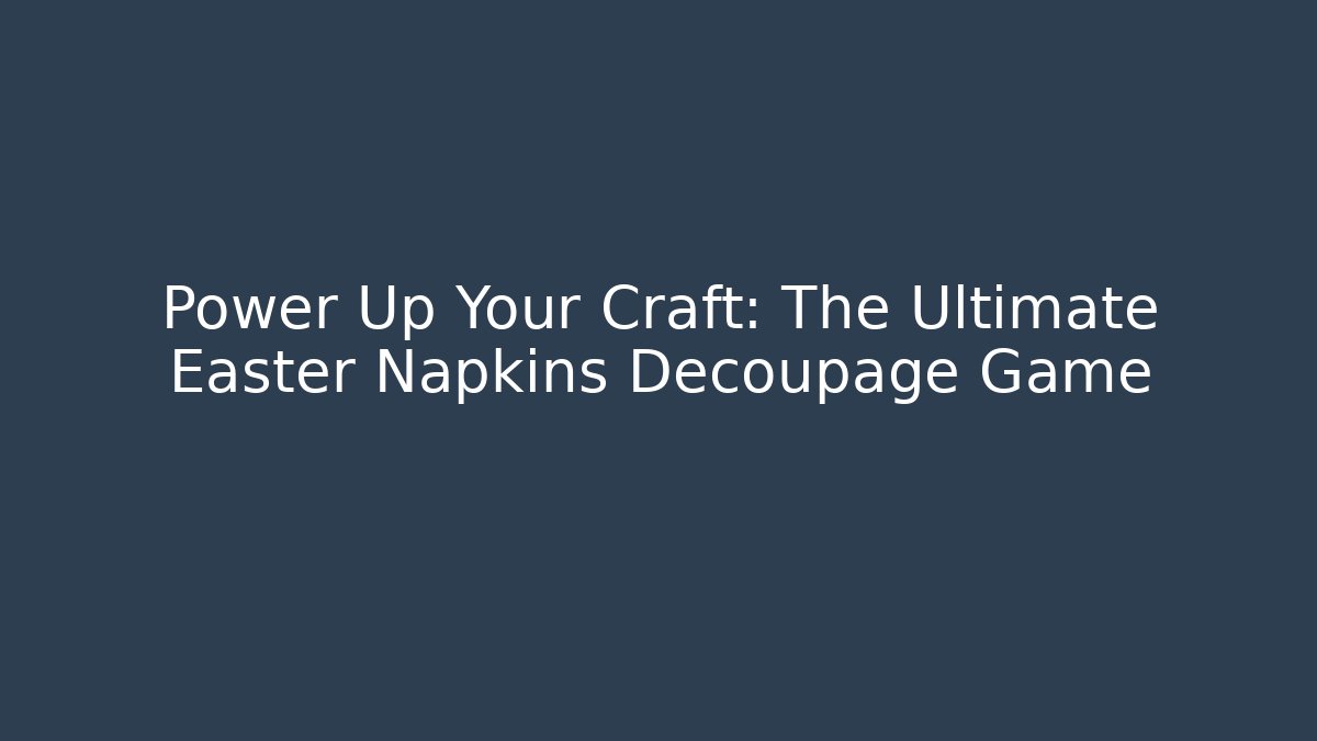 Power Up Your Craft: The Ultimate Easter Napkins Decoupage Game