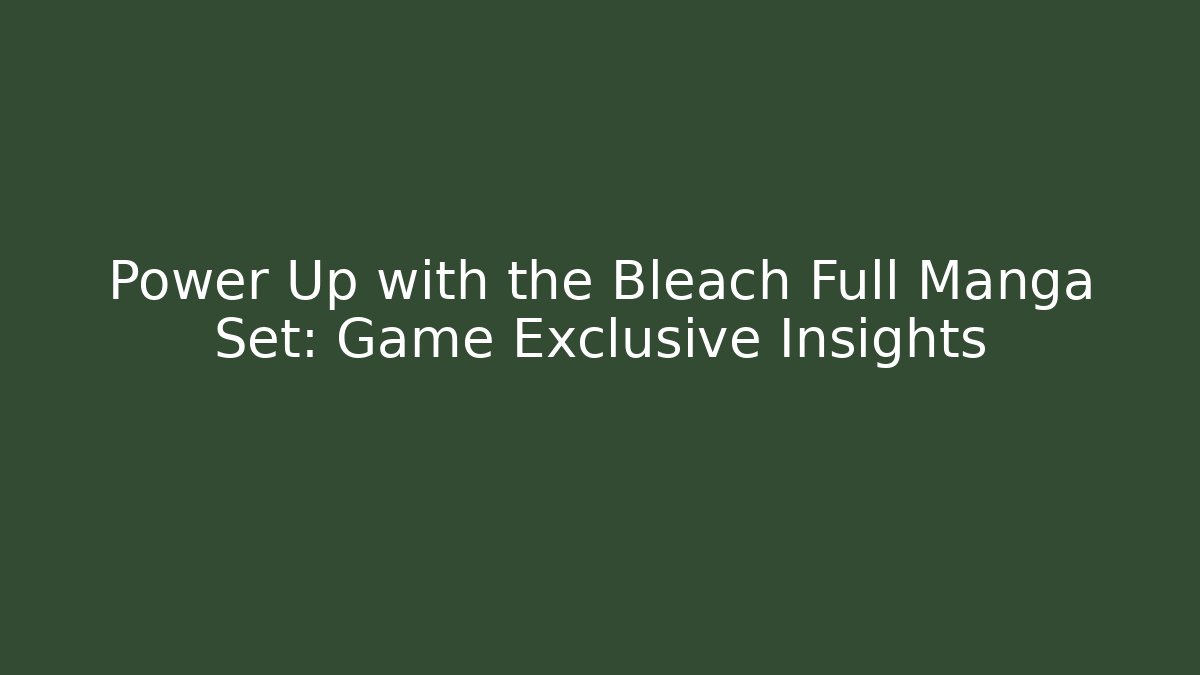 Power Up with the Bleach Full Manga Set: Game Exclusive Insights - Critter Realm