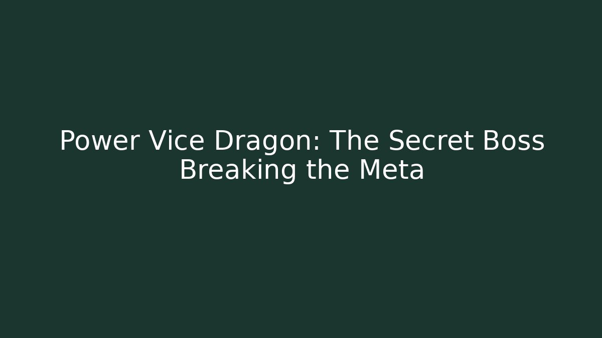 Power Vice Dragon: The Secret Boss Breaking the Meta