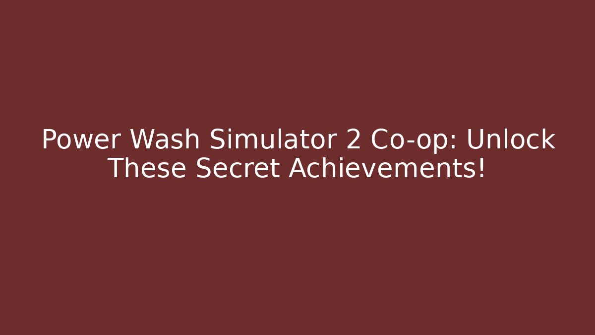 Power Wash Simulator 2 Co-op: Unlock These Secret Achievements!