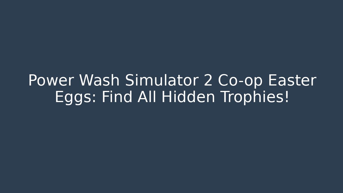 Power Wash Simulator 2 Co-op Easter Eggs: Find All Hidden Trophies!