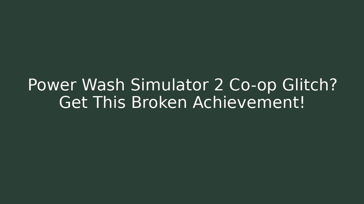 Power Wash Simulator 2 Co-op Glitch? Get This Broken Achievement!