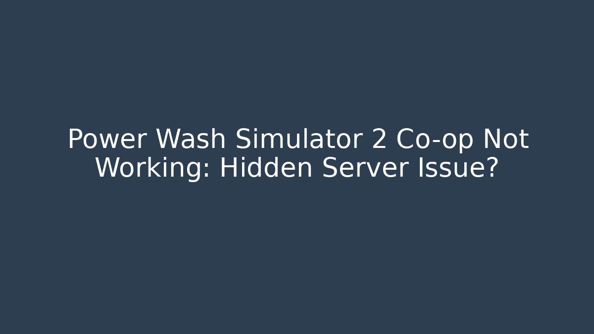 Power Wash Simulator 2 Co-op Not Working: Hidden Server Issue?