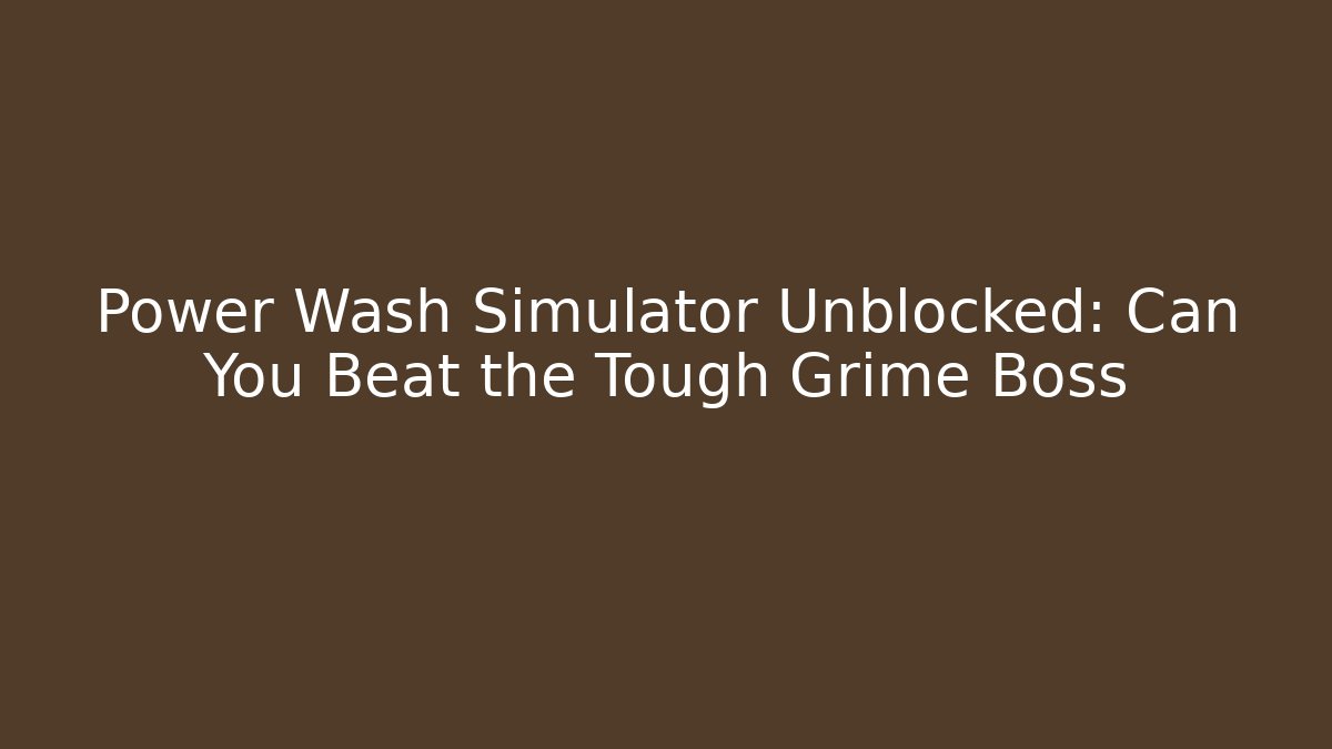 Power Wash Simulator Unblocked: Can You Beat the Tough Grime Boss