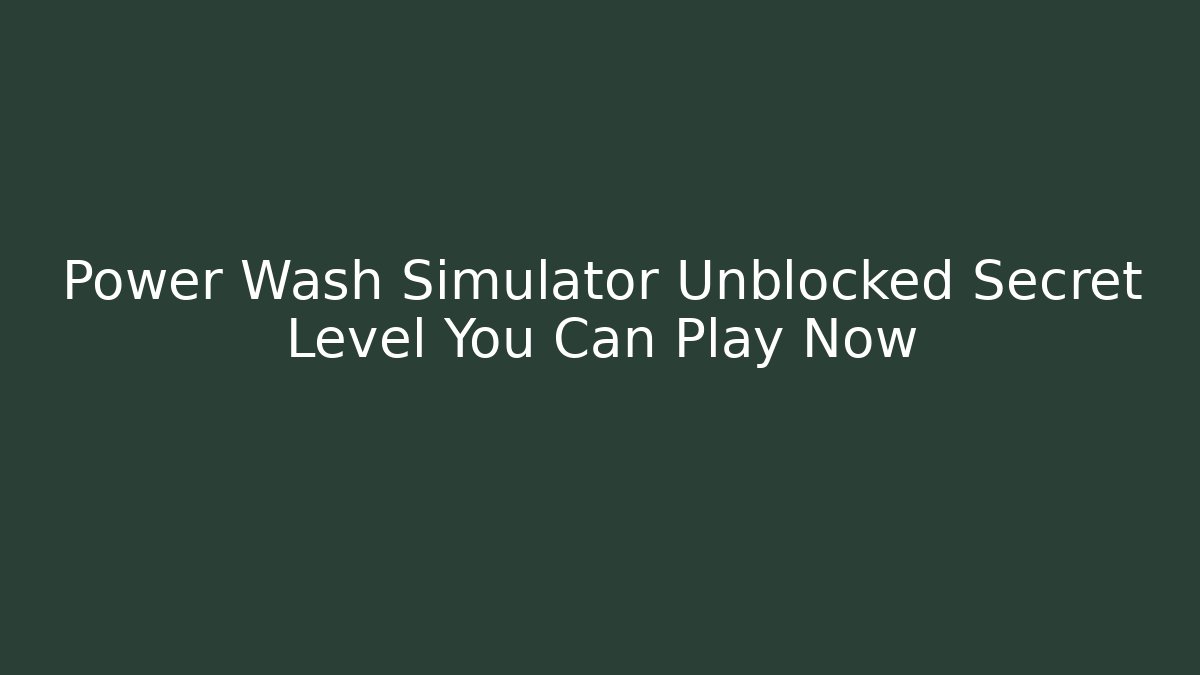 Power Wash Simulator Unblocked Secret Level You Can Play Now
